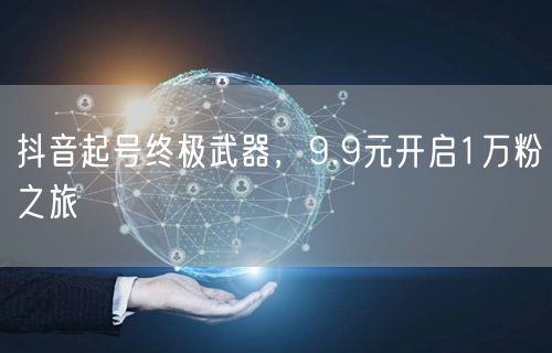 抖音起号终极武器，9.9元开启1万粉之旅