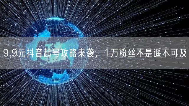 9.9元抖音起号攻略来袭，1万粉丝不是遥不可及