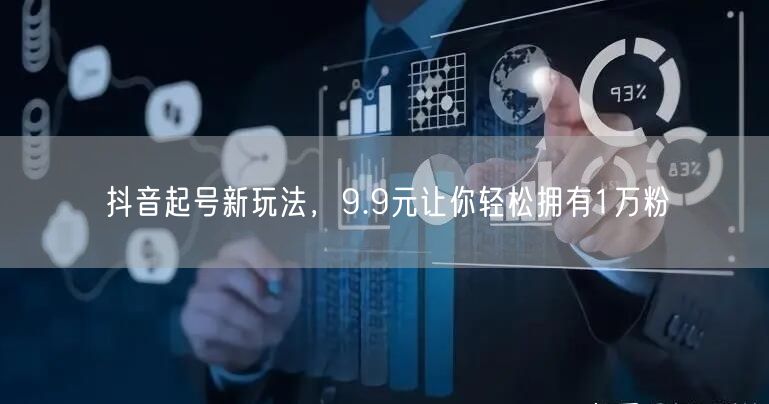 抖音起号新玩法，9.9元让你轻松拥有1万粉