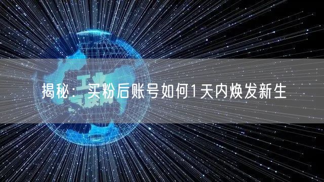 揭秘：买粉后账号如何1天内焕发新生