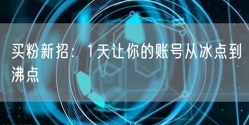 买粉新招：1天让你的账号从冰点到沸点
