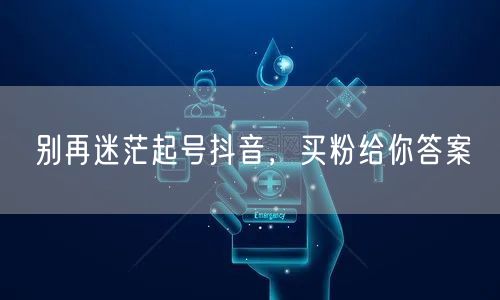 别再迷茫起号抖音，买粉给你答案