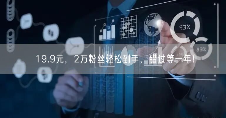 19.9元，2万粉丝轻松到手，错过等一年！