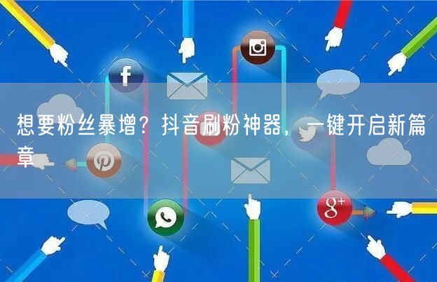 想要粉丝暴增？抖音刷粉神器，一键开启新篇章
