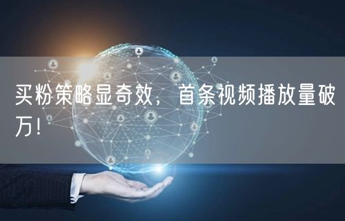 买粉策略显奇效，首条视频播放量破万！