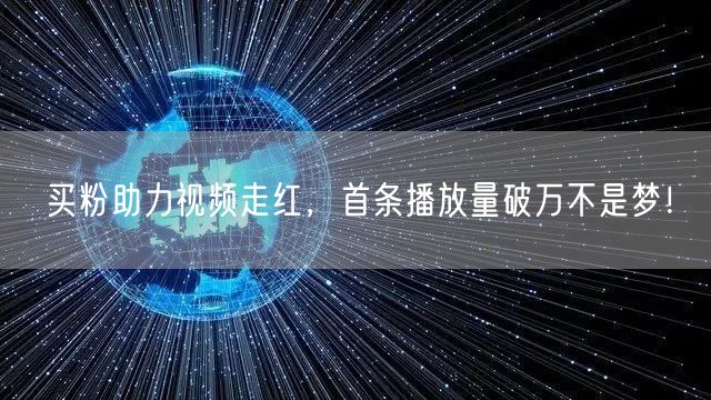 买粉助力视频走红，首条播放量破万不是梦！