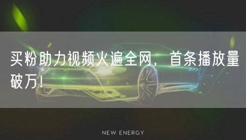 买粉助力视频火遍全网，首条播放量破万！