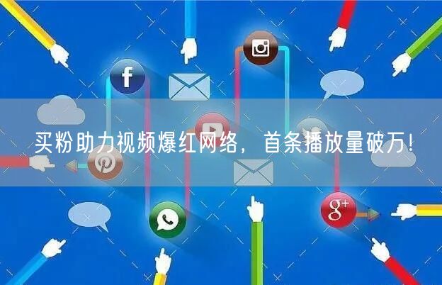 买粉助力视频爆红网络，首条播放量破万！