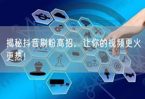 揭秘抖音刷粉高招，让你的视频更火更热！