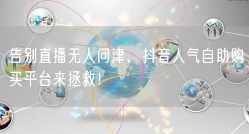 告别直播无人问津，抖音人气自助购买平台来拯救！
