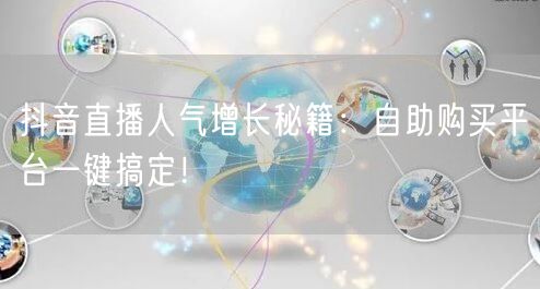 抖音直播人气增长秘籍：自助购买平台一键搞定！