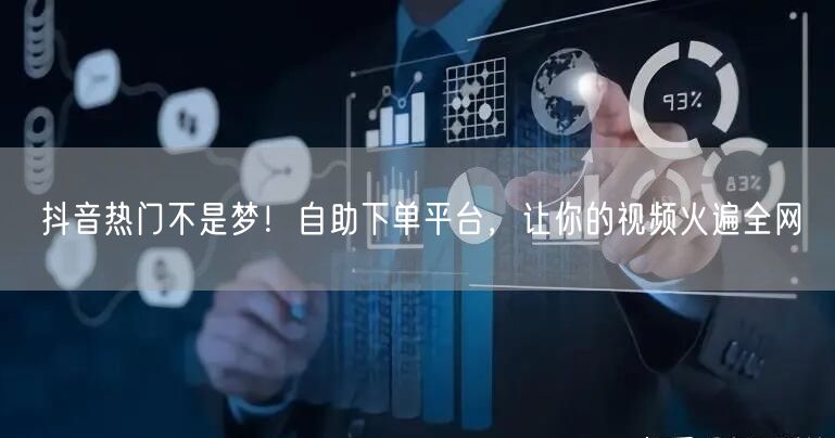 抖音热门不是梦！自助下单平台，让你的视频火遍全网