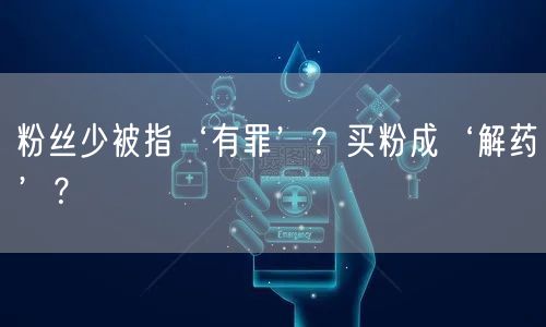 粉丝少被指‘有罪’？买粉成‘解药’？