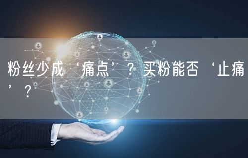 粉丝少成‘痛点’？买粉能否‘止痛’？
