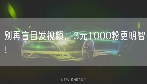 别再盲目发视频，3元1000粉更明智！
