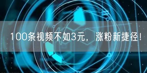 100条视频不如3元，涨粉新捷径！