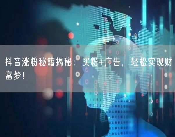 抖音涨粉秘籍揭秘：买粉+广告，轻松实现财富梦！