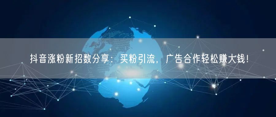 抖音涨粉新招数分享：买粉引流，广告合作轻松赚大钱！