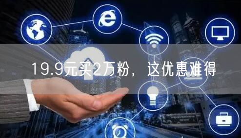 19.9元买2万粉，这优惠难得