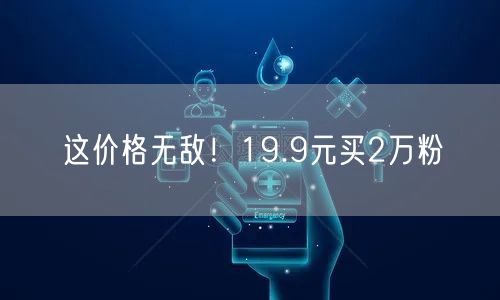 这价格无敌！19.9元买2万粉