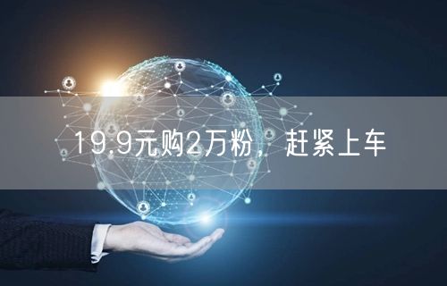 19.9元购2万粉，赶紧上车