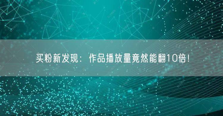 买粉新发现：作品播放量竟然能翻10倍！
