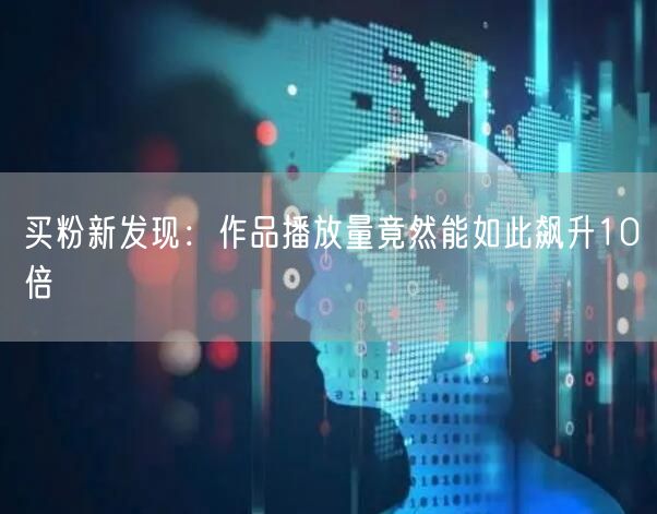 买粉新发现：作品播放量竟然能如此飙升10倍