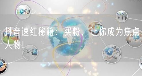抖音速红秘籍：买粉，让你成为焦点人物！