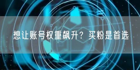 想让账号权重飙升？买粉是首选