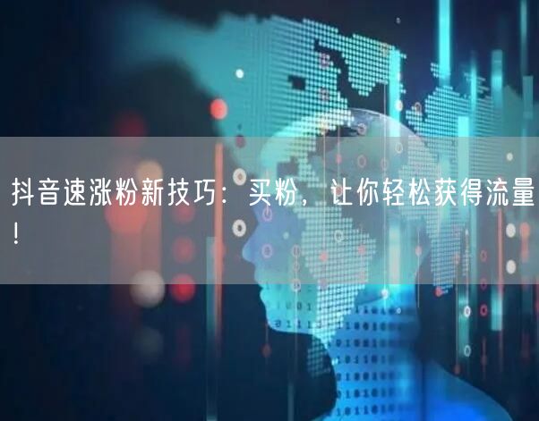 抖音速涨粉新技巧：买粉，让你轻松获得流量！