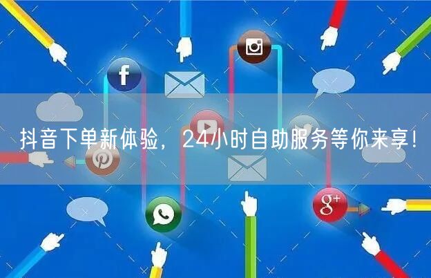 抖音下单新体验，24小时自助服务等你来享！
