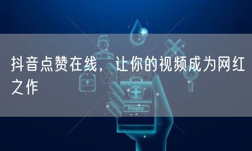 抖音点赞在线，让你的视频成为网红之作