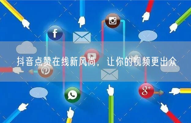 抖音点赞在线新风尚，让你的视频更出众