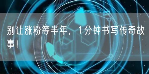 别让涨粉等半年，1分钟书写传奇故事！