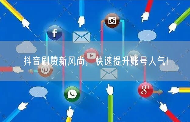 抖音刷赞新风尚，快速提升账号人气！
