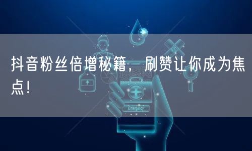 抖音粉丝倍增秘籍，刷赞让你成为焦点！