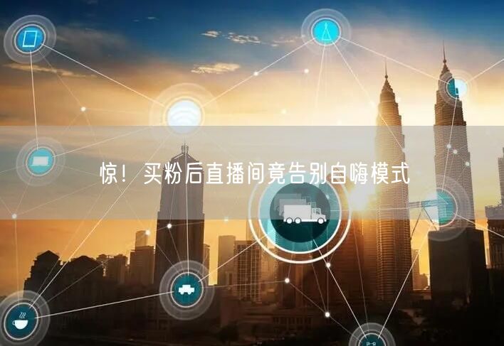 惊！买粉后直播间竟告别自嗨模式