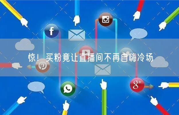 惊！买粉竟让直播间不再自嗨冷场