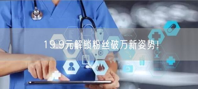 19.9元解锁粉丝破万新姿势！