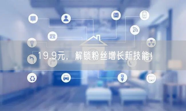 19.9元，解锁粉丝增长新技能！