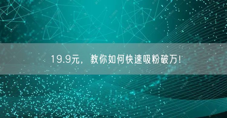 19.9元，教你如何快速吸粉破万！