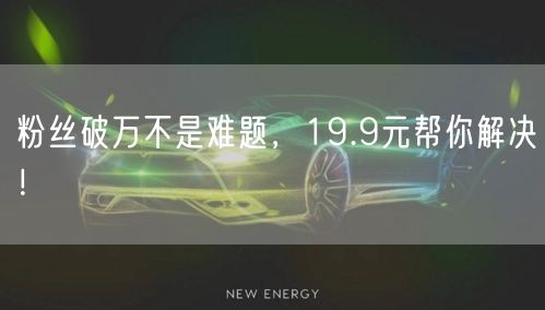 粉丝破万不是难题，19.9元帮你解决！