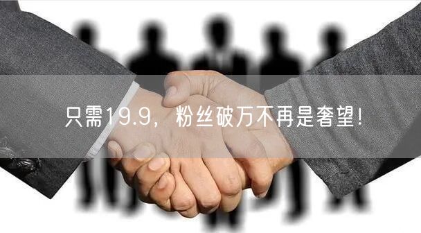 只需19.9，粉丝破万不再是奢望！
