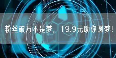 粉丝破万不是梦，19.9元助你圆梦！
