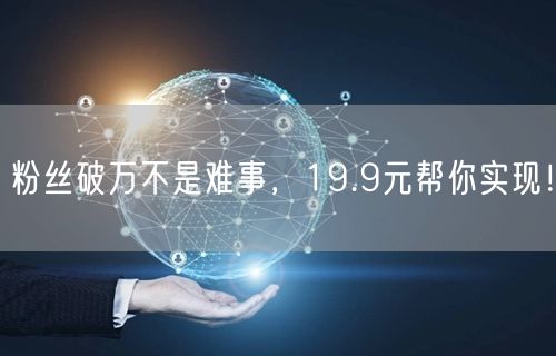 粉丝破万不是难事，19.9元帮你实现！