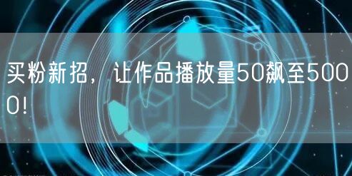 买粉新招，让作品播放量50飙至5000！