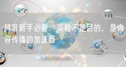 抖音新手必看：买粉不是目的，是内容传播的加速器
