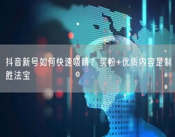 抖音新号如何快速吸睛？买粉+优质内容是制胜法宝