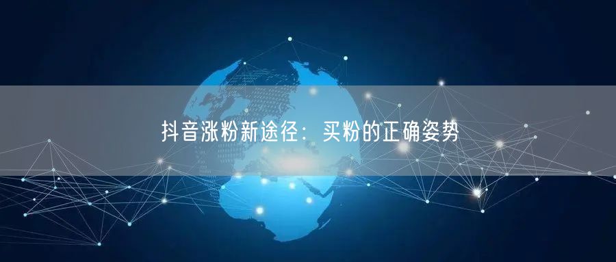 抖音涨粉新途径：买粉的正确姿势