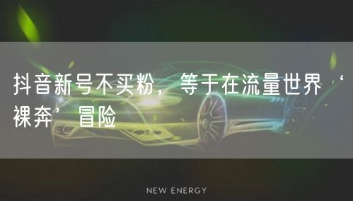 抖音新号不买粉，等于在流量世界‘裸奔’冒险